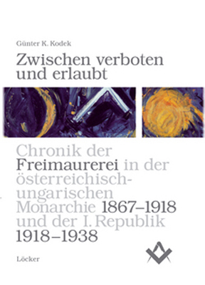 Zwischen verboten und erlaubt. Chronik der Freimaurerei in der österreichisch-ungarischen Monarchie 1867-1918 und der I. Republik Österreich 1918-1938